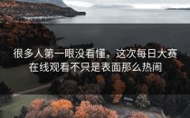 很多人第一眼没看懂，这次每日大赛在线观看不只是表面那么热闹