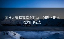 每日大赛越看越不对劲，问题可能出在冷门玩法