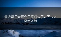 最近每日大赛今日突然火了，不少人突然沉默