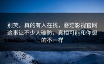 别笑，真的有人在找，蘑菇影视官网这事让不少人破防，真相可能和你想的不一样