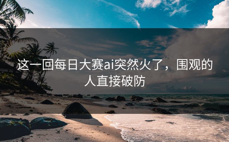 这一回每日大赛ai突然火了,围观的人直接破防 第1张 这一回每日大赛ai突然火了,围观的人直接破防 第1张