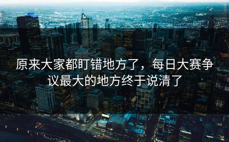 原来大家都盯错地方了，每日大赛争议最大的地方终于说清了  第1张