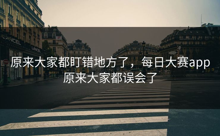 原来大家都盯错地方了,每日大赛app原来大家都误会了 第1张 原来大家都盯错地方了,每日大赛app原来大家都误会了 第1张