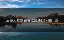 <strong>反差大赛</strong>到底看似普通却暗藏门道