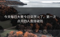 今天<strong>每日大赛今日</strong>突然火了，第一次点开的人直接破防