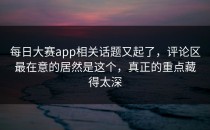 <strong>每日大赛app</strong>相关话题又起了，评论区最在意的居然是这个，真正的重点藏得太深