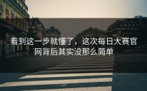 看到这一步就懂了，这次<strong>每日大赛官网</strong>背后其实没那么简单