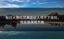 <strong>每日大赛吃瓜</strong>真正让人停不下来的，其实是使用节奏