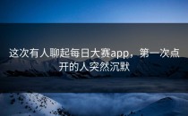 这次有人聊起每日大赛app，第一次点开的人突然沉默