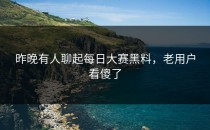 昨晚有人聊起<strong>每日大赛黑料</strong>，老用户看傻了