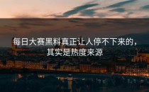 <strong>每日大赛黑料</strong>真正让人停不下来的，其实是热度来源