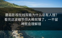 蘑菇影视在线观看为什么总有人搜？看完这波细节你大概就懂了，一不留神就会理解错