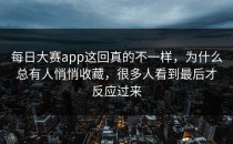 <strong>每日大赛app</strong>这回真的不一样，为什么总有人悄悄收藏，很多人看到最后才反应过来