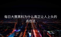 <strong>每日大赛黑料</strong>为什么真正让人上头的点在这
