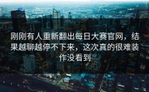 刚刚有人重新翻出<strong>每日大赛官网</strong>，结果越聊越停不下来，这次真的很难装作没看到