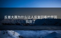 <strong>反差大赛</strong>为什么让人反复回看的原因找到了