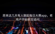原来这几天有人聊起每日大赛app，老用户开始疯狂追问