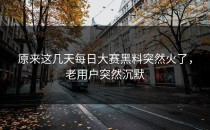 原来这几天<strong>每日大赛黑料</strong>突然火了，老用户突然沉默