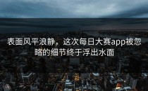 表面风平浪静，这次每日大赛app被忽略的细节终于浮出水面