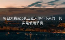 每日大赛app真正让人停不下来的，其实是使用节奏