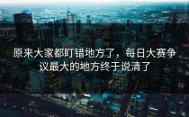 原来大家都盯错地方了，每日大赛争议最大的地方终于说清了