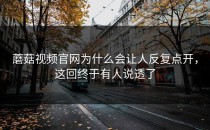 蘑菇视频官网为什么会让人反复点开，这回终于有人说透了
