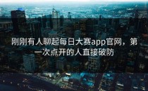 刚刚有人聊起<strong>每日大赛app</strong>官网，第一次点开的人直接破防