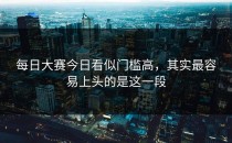 <strong>每日大赛今日</strong>看似门槛高，其实最容易上头的是这一段