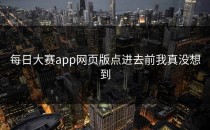 <strong>每日大赛app</strong>网页版点进去前我真没想到