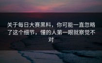 关于<strong>每日大赛黑料</strong>，你可能一直忽略了这个细节，懂的人第一眼就察觉不对