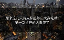 原来这几天有人聊起<strong>每日大赛吃瓜</strong>，第一次点开的人看傻了