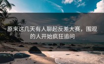 原来这几天有人聊起<strong>反差大赛</strong>，围观的人开始疯狂追问