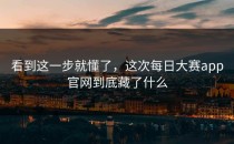 看到这一步就懂了，这次<strong>每日大赛app官网</strong>到底藏了什么