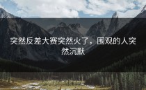 突然<strong>反差大赛</strong>突然火了，围观的人突然沉默