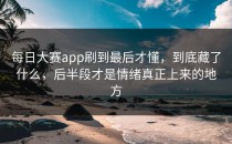 每日大赛app刷到最后才懂，到底藏了什么，后半段才是情绪真正上来的地方