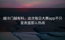 越冷门越有料，这次<strong>每日大赛app</strong>不只是表面那么热闹