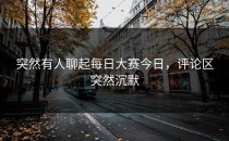突然有人聊起<strong>每日大赛今日</strong>，评论区突然沉默