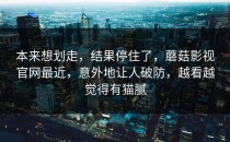 本来想划走，结果停住了，蘑菇影视官网最近，意外地让人破防，越看越觉得有猫腻