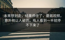 本来想划走，结果停住了，蘑菇视频，意外地让人破防，有人看到一半就停不下来了