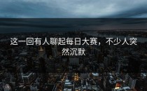 这一回有人聊起每日大赛，不少人突然沉默