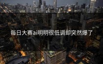 <strong>每日大赛ai</strong>明明很低调却突然爆了