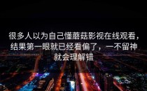很多人以为自己懂蘑菇影视在线观看，结果第一眼就已经看偏了，一不留神就会理解错