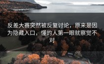 <strong>反差大赛</strong>突然被反复讨论，原来是因为隐藏入口，懂的人第一眼就察觉不对