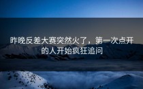 昨晚<strong>反差大赛</strong>突然火了，第一次点开的人开始疯狂追问