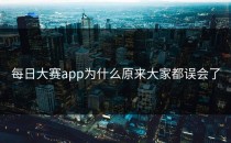 <strong>每日大赛app</strong>为什么原来大家都误会了