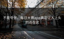 不是夸张，<strong>每日大赛app</strong>真正让人上头的点在这