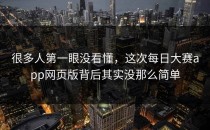 很多人第一眼没看懂，这次<strong>每日大赛app</strong>网页版背后其实没那么简单