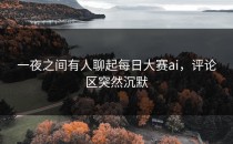 一夜之间有人聊起<strong>每日大赛ai</strong>，评论区突然沉默