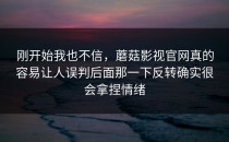 刚开始我也不信，蘑菇影视官网真的容易让人误判后面那一下反转确实很会拿捏情绪