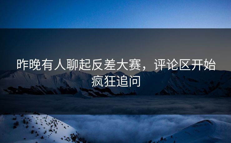 昨晚有人聊起反差大赛,评论区开始疯狂追问 第1张 昨晚有人聊起反差大赛,评论区开始疯狂追问 第1张